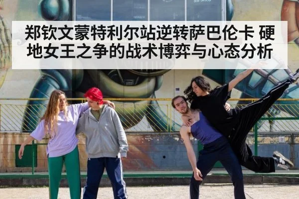 郑钦文蒙特利尔站逆转萨巴伦卡 硬地女王之争的战术博弈与心态分析