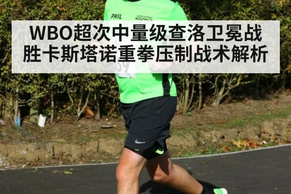 WBO超次中量级查洛卫冕战胜卡斯塔诺重拳压制战术解析