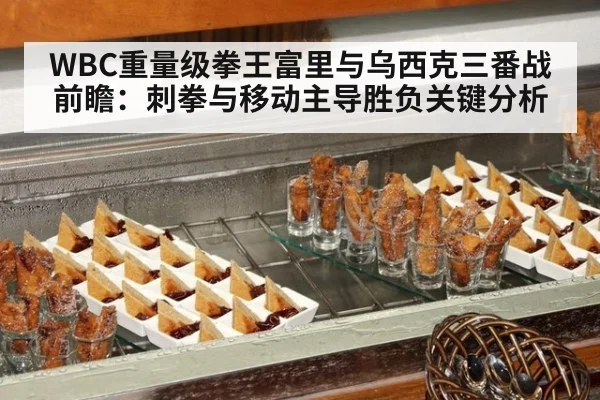 WBC重量级拳王富里与乌西克三番战前瞻：刺拳与移动主导胜负关键分析