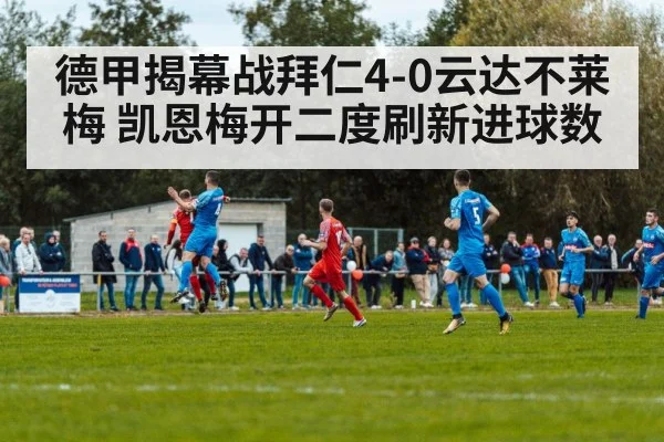 德甲揭幕战拜仁4-0云达不莱梅 凯恩梅开二度刷新进球数