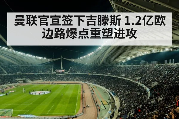 曼联官宣签下吉滕斯 1.2亿欧边路爆点重塑进攻