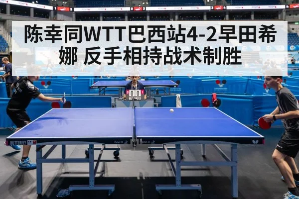 陈幸同WTT巴西站4-2早田希娜 反手相持战术制胜